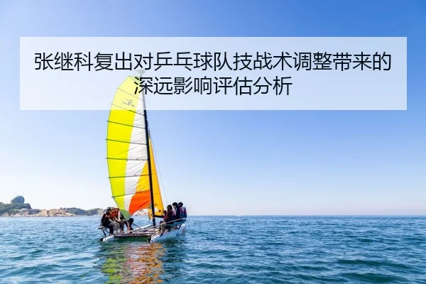 张继科复出对乒乓球队技战术调整带来的深远影响评估分析